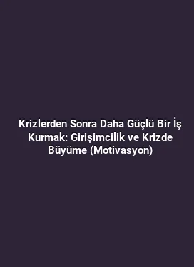 Krizlerden Sonra Daha Güçlü Bir İş Kurmak: Girişimcilik ve Krizde Büyüme (Motivasyon)