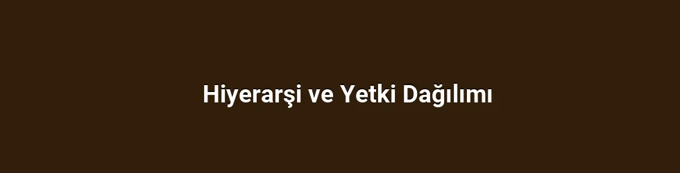 Hiyerarşi ve Yetki Dağılımı