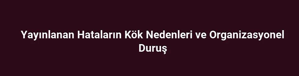 Yayınlanan Hataların Kök Nedenleri ve Organizasyonel Duruş