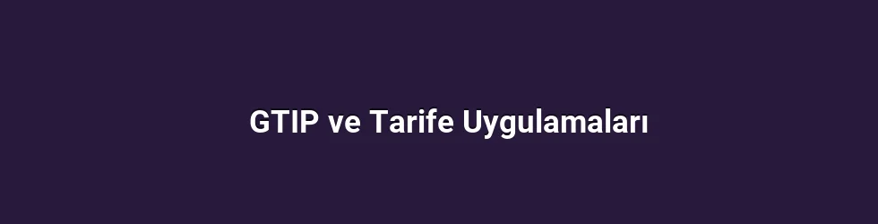 GTIP ve Tarife Uygulamaları