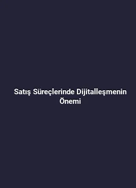 Satış Süreçlerinde Dijitalleşmenin Önemi