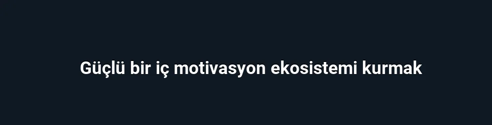 Güçlü bir iç motivasyon ekosistemi kurmak