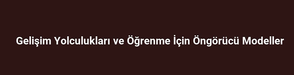 Gelişim Yolculukları ve Öğrenme İçin Öngörücü Modeller