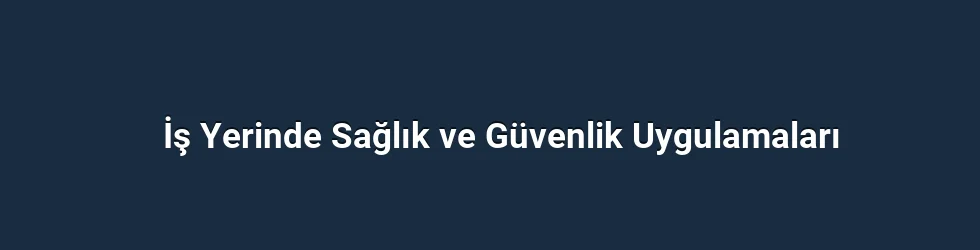 İş Yerinde Sağlık ve Güvenlik Uygulamaları