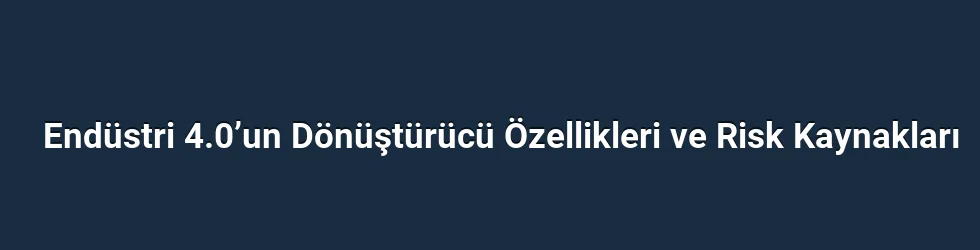 Endüstri 4.0’un Dönüştürücü Özellikleri ve Risk Kaynakları