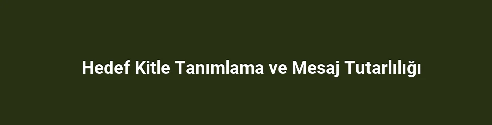Hedef Kitle Tanımlama ve Mesaj Tutarlılığı