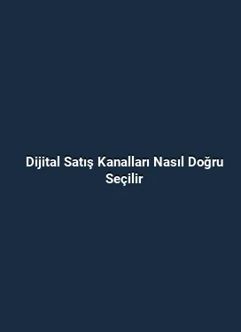Dijital Satış Kanalları Nasıl Doğru Seçilir
