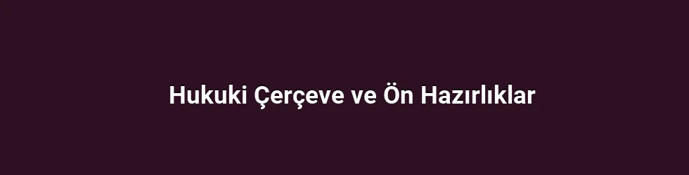 Hukuki Çerçeve ve Ön Hazırlıklar