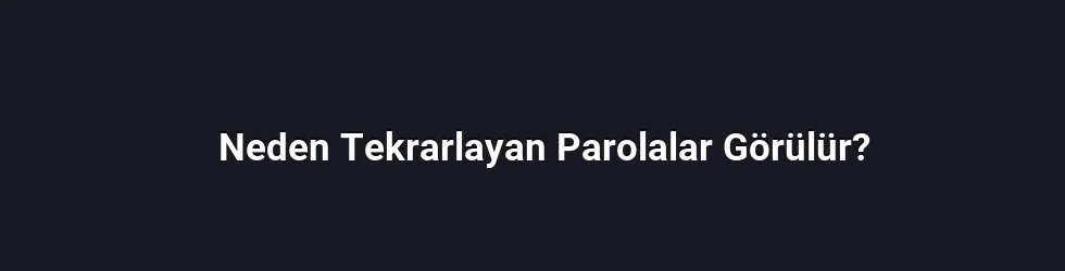 Neden Tekrarlayan Parolalar Görülür?
