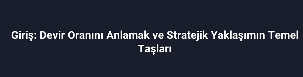 Giriş: Devir Oranını Anlamak ve Stratejik Yaklaşımın Temel Taşları