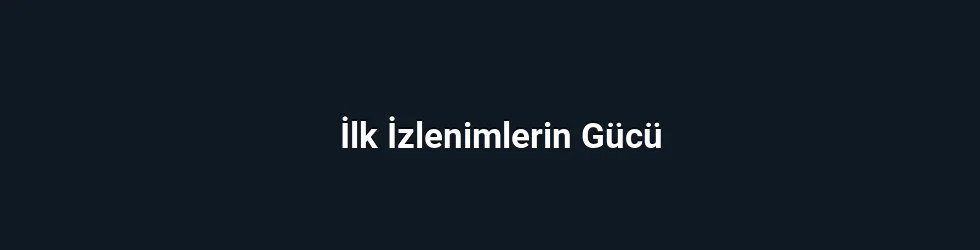İlk İzlenimlerin Gücü