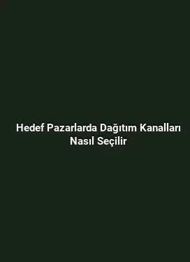 Hedef Pazarlarda Dağıtım Kanalları Nasıl Seçilir
