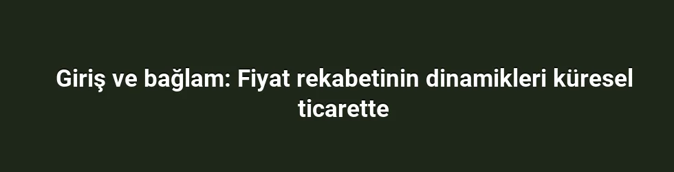 Giriş ve bağlam: Fiyat rekabetinin dinamikleri küresel ticarette