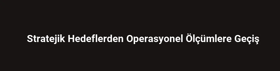 Stratejik Hedeflerden Operasyonel Ölçümlere Geçiş