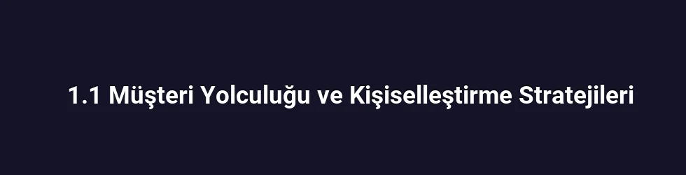 1.1 Müşteri Yolculuğu ve Kişiselleştirme Stratejileri