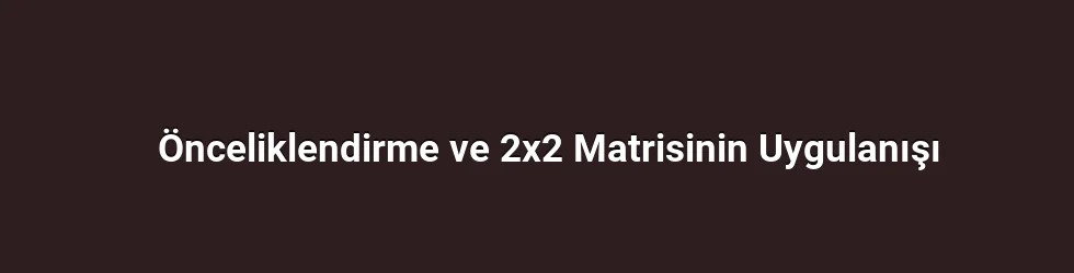 Önceliklendirme ve 2x2 Matrisinin Uygulanışı