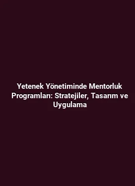 Yetenek Yönetiminde Mentorluk Programları: Stratejiler, Tasarım ve Uygulama