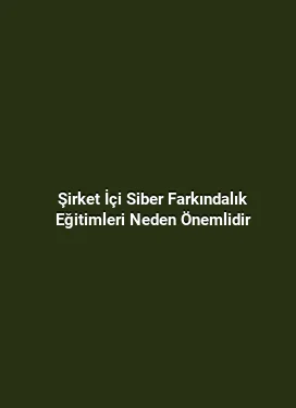 Şirket İçi Siber Farkındalık Eğitimleri Neden Önemlidir