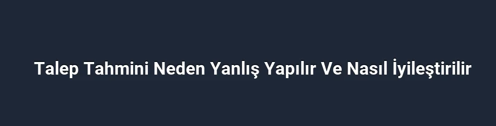 Talep Tahmini Neden Yanlış Yapılır Ve Nasıl İyileştirilir
