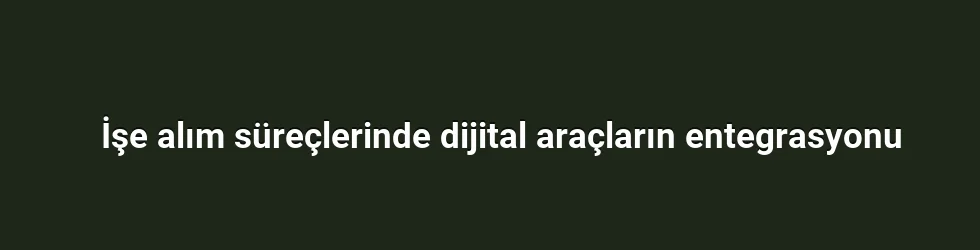 İşe alım süreçlerinde dijital araçların entegrasyonu