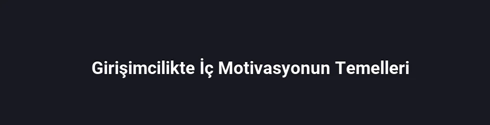 Girişimcilikte İç Motivasyonun Temelleri