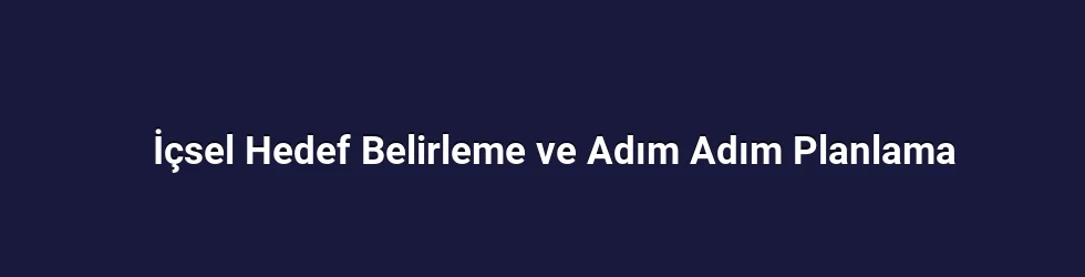 İçsel Hedef Belirleme ve Adım Adım Planlama