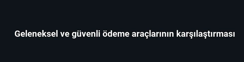 Geleneksel ve güvenli ödeme araçlarının karşılaştırması