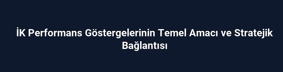 İK Performans Göstergelerinin Temel Amacı ve Stratejik Bağlantısı