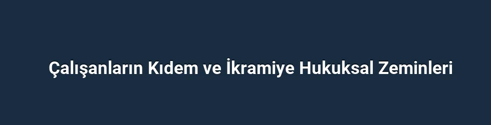 Çalışanların Kıdem ve İkramiye Hukuksal Zeminleri