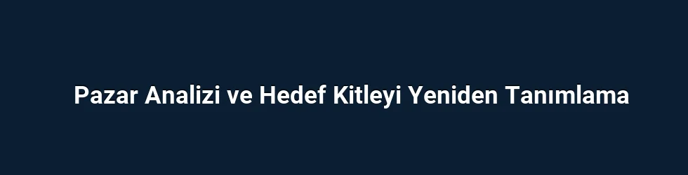 Pazar Analizi ve Hedef Kitleyi Yeniden Tanımlama