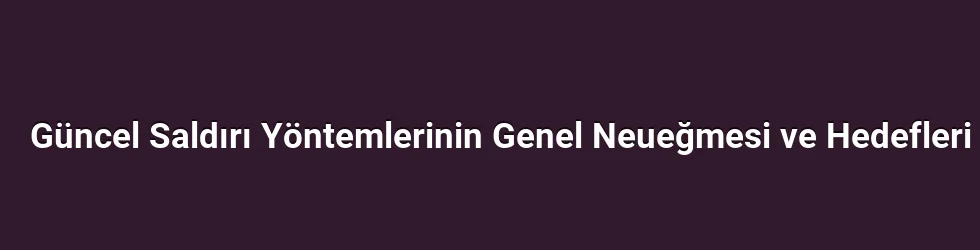 Güncel Saldırı Yöntemlerinin Genel Neueğmesi ve Hedefleri