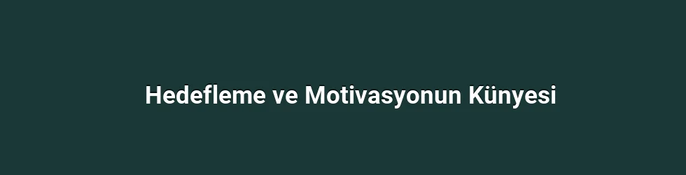 Hedefleme ve Motivasyonun Künyesi