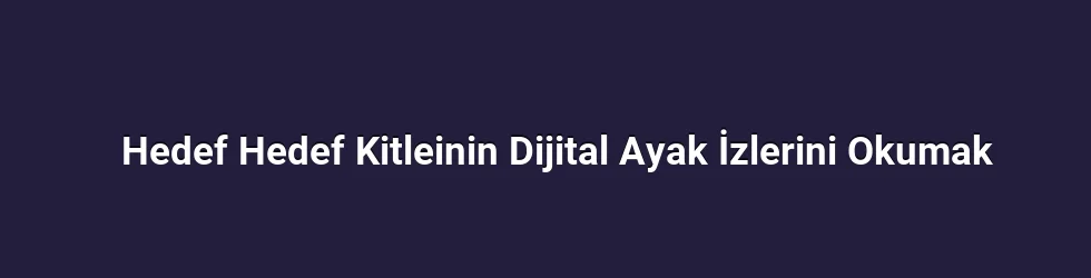Hedef Hedef Kitleinin Dijital Ayak İzlerini Okumak