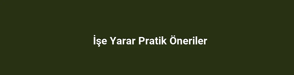 İşe Yarar Pratik Öneriler