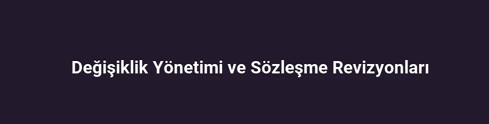 Değişiklik Yönetimi ve Sözleşme Revizyonları