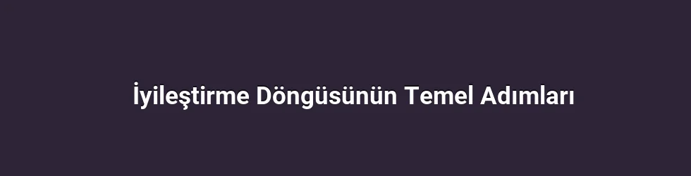 İyileştirme Döngüsünün Temel Adımları