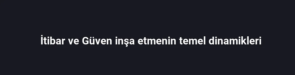 İtibar ve Güven inşa etmenin temel dinamikleri