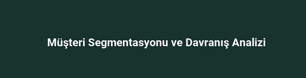 Müşteri Segmentasyonu ve Davranış Analizi