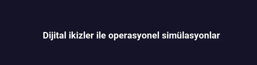 Dijital ikizler ile operasyonel simülasyonlar
