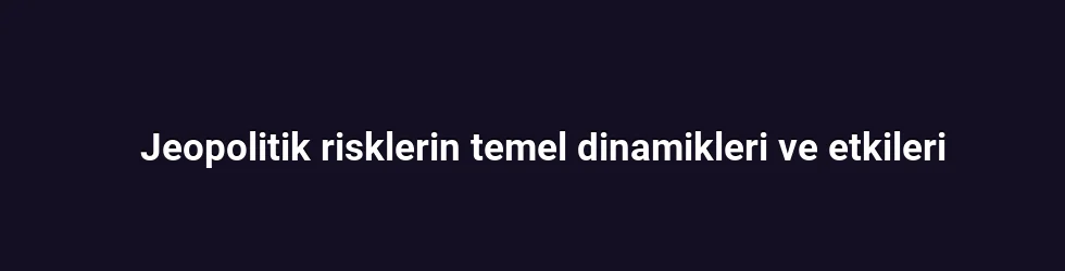 Jeopolitik risklerin temel dinamikleri ve etkileri