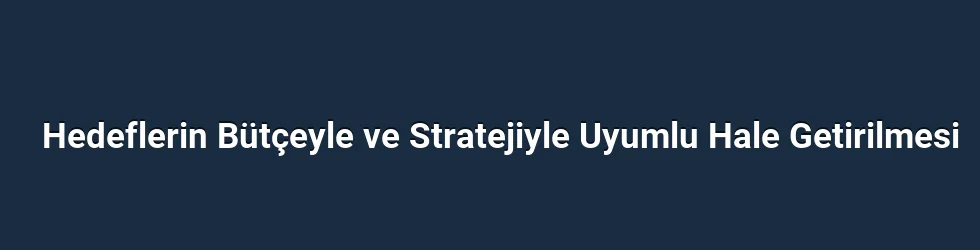 Hedeflerin Bütçeyle ve Stratejiyle Uyumlu Hale Getirilmesi