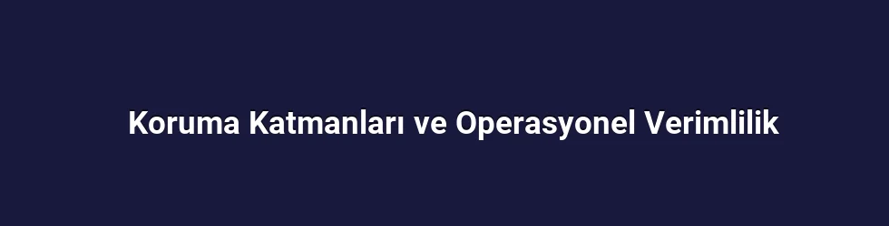 Koruma Katmanları ve Operasyonel Verimlilik