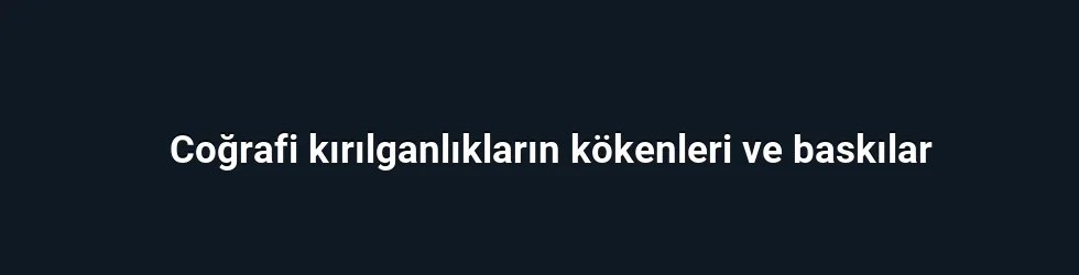 Coğrafi kırılganlıkların kökenleri ve baskılar