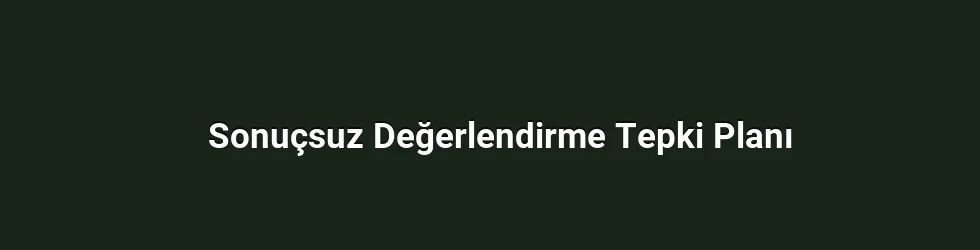 Sonuçsuz Değerlendirme Tepki Planı