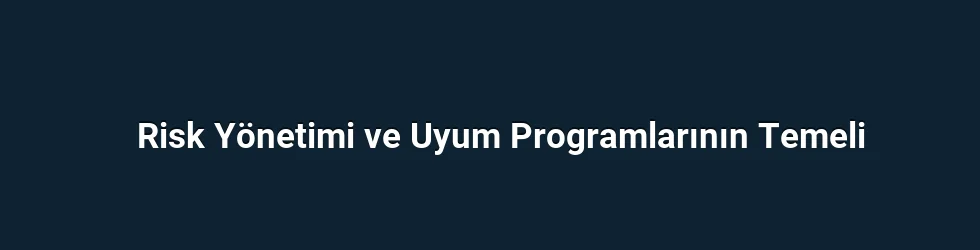 Risk Yönetimi ve Uyum Programlarının Temeli