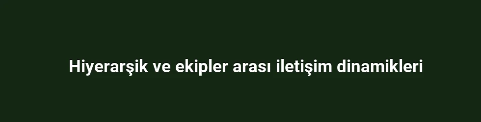 Hiyerarşik ve ekipler arası iletişim dinamikleri