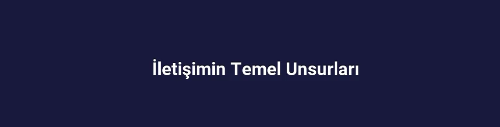 İletişimin Temel Unsurları