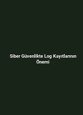 Siber Güvenlikte Log Kayıtlarının Önemi