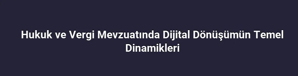 Hukuk ve Vergi Mevzuatında Dijital Dönüşümün Temel Dinamikleri