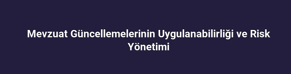 Mevzuat Güncellemelerinin Uygulanabilirliği ve Risk Yönetimi